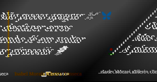 Não posso apagar 🦋 Ou desfazer erros Mas tenho fé em voltar A plantar girassóis 🌼... Frase de Isabel Morais Ribeiro Fonseca.
