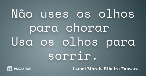 Não uses os olhos para chorar Usa os olhos para sorrir.... Frase de Isabel Morais Ribeiro Fonseca.