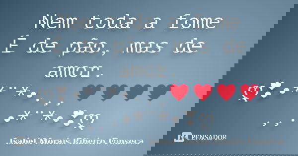 Nem toda a fome É de pão, mas de amor. ღ❣•*¨*•.¸¸♥♥♥♥¸¸.•*¨*•❣ღ... Frase de Isabel Morais Ribeiro Fonseca.