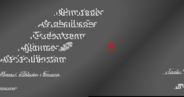 Nem todas As desilusões Te destroem Algumas 🌺 Até te libertam.... Frase de Isabel Morais Ribeiro Fonseca.