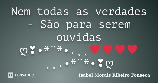 Nem todas as verdades - São para serem ouvidas ღ❣•*¨*•.¸¸♥♥♥♥¸¸.•*¨*•❣ღ... Frase de Isabel Morais Ribeiro Fonseca.