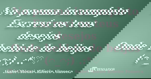 No poema incompleto Escrevi os teus desejos Onde bebi-te de beijos (⌒_⌒;) 。.:*♡... Frase de Isabel Morais Ribeiro Fonseca.