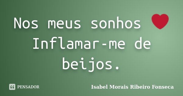 Nos meus sonhos ❤ Inflamar-me de beijos.... Frase de Isabel Morais Ribeiro Fonseca.