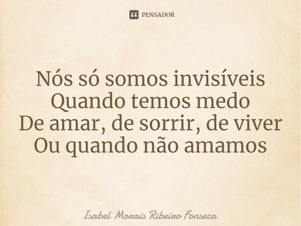 ⁠Nós só somos invisíveis
Quando temos medo
De amar, de sorrir, de viver
Ou quando não amamos... Frase de Isabel Morais Ribeiro Fonseca.