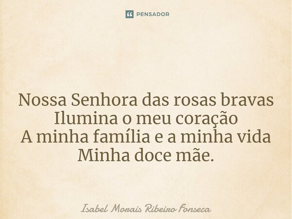 ⁠ Nossa Senhora das rosas bravas Ilumina o meu coração A minha família e a minha vida Minha doce mãe.... Frase de Isabel Morais Ribeiro Fonseca.