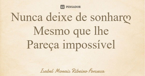Nunca deixe de sonharღ Mesmo que lhe Pareça impossível... Frase de Isabel Morais Ribeiro Fonseca.