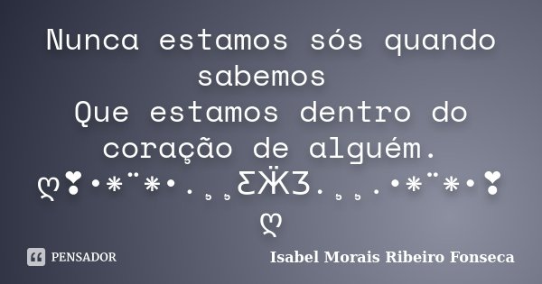 Nunca estamos sós quando sabemos Que estamos dentro do coração de alguém. ღ❣•*¨*•.¸¸ƸӜƷ.¸¸.•*¨*•❣ღ... Frase de Isabel Morais Ribeiro Fonseca.