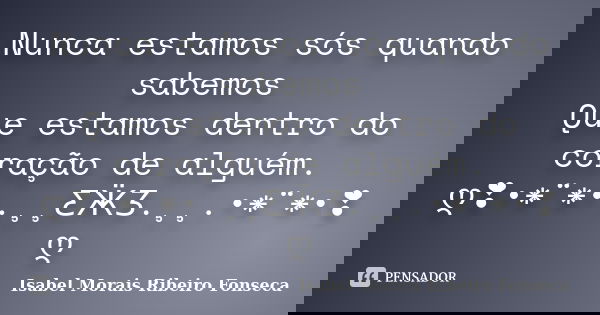 Nunca estamos sós quando sabemos Que estamos dentro do coração de alguém. ღ❣•*¨*•.¸¸ƸӜƷ.¸¸.•*¨*•❣ღ... Frase de Isabel Morais Ribeiro Fonseca.