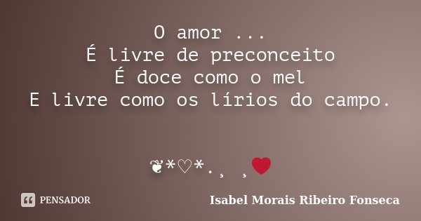 O amor ... É livre de preconceito É doce como o mel E livre como os lírios do campo. ❦*♡*.¸ ¸❤... Frase de Isabel Morais Ribeiro Fonseca.