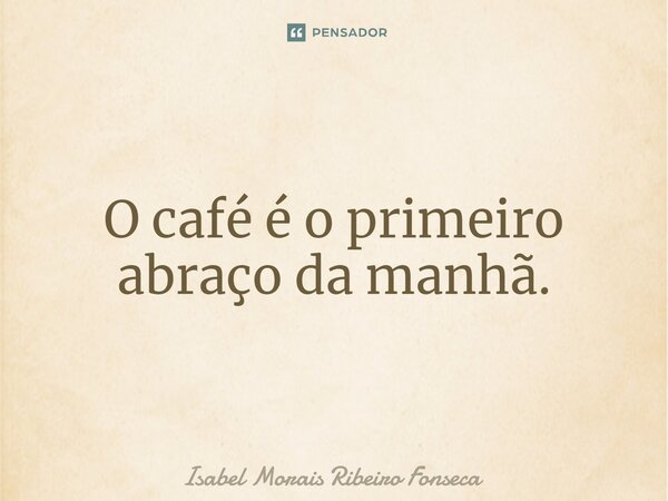 ⁠O café é o primeiro abraço da manhã.... Frase de Isabel Morais Ribeiro Fonseca.