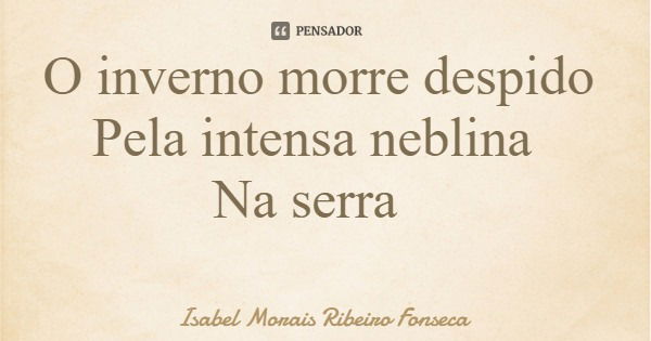 O inverno morre despido Pela intensa neblina Na serra... Frase de Isabel Morais Ribeiro Fonseca.