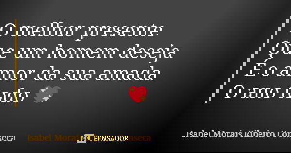 O melhor presente Que um homem deseja É o amor da sua amada O ano todo 💖... Frase de Isabel Morais Ribeiro Fonseca.
