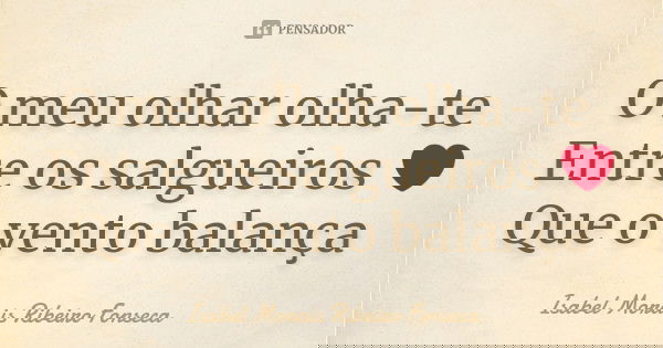 O meu olhar olha-te Entre os salgueiros ❤ Que o vento balança... Frase de Isabel Morais Ribeiro Fonseca.