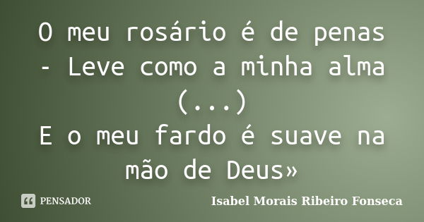 O meu rosário é de penas - Leve como a minha alma (...) E o meu fardo é suave na mão de Deus»... Frase de Isabel Morais Ribeiro Fonseca.