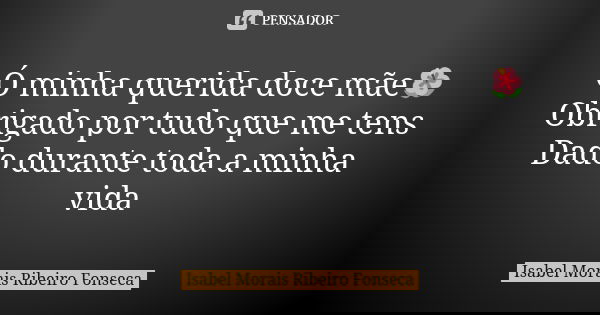 Ó minha querida doce mãe🌺
Obrigado por tudo que me tens
Dado durante toda a minha vida... Frase de Isabel Morais Ribeiro Fonseca.