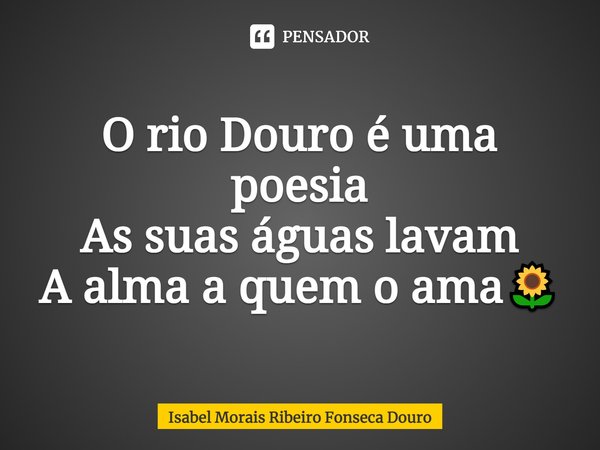 ⁠O rio Douro é uma poesia
As suas águas lavam
A alma a quem o ama🌻... Frase de Isabel Morais Ribeiro Fonseca Douro.