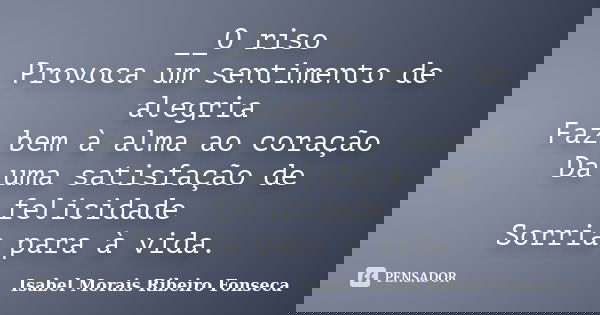 __O riso Provoca um sentimento de alegria Faz bem à alma ao coração Da uma satisfação de felicidade Sorria para à vida.... Frase de Isabel Morais Ribeiro Fonseca.