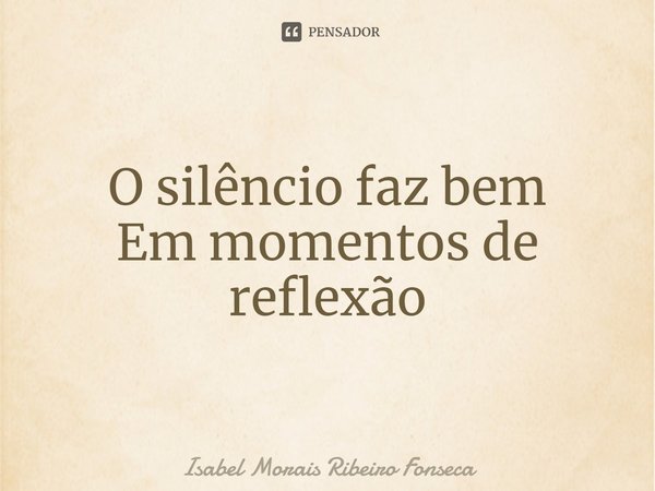 ⁠O silêncio faz bem
Em momentos de reflexão... Frase de Isabel Morais Ribeiro Fonseca.