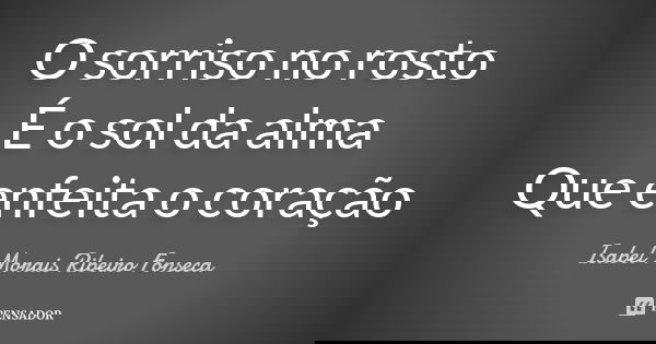 O sorriso no rosto É o sol da alma Que enfeita o coração... Frase de Isabel Morais Ribeiro Fonseca.