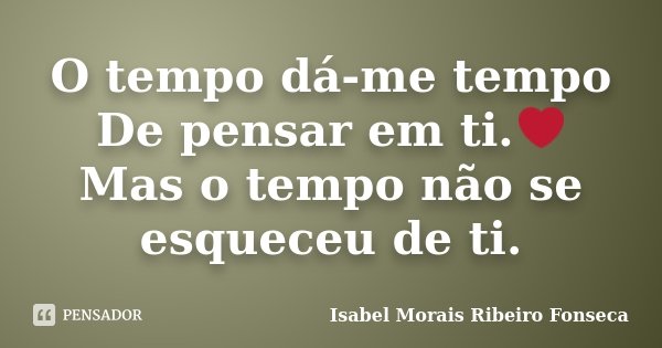 O tempo dá-me tempo De pensar em ti.❤ Mas o tempo não se esqueceu de ti.... Frase de Isabel Morais Ribeiro Fonseca.