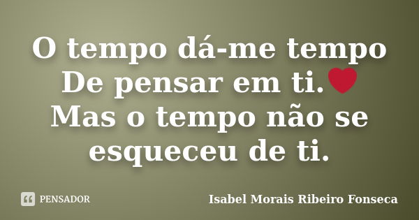 O tempo dá-me tempo De pensar em ti.❤ Mas o tempo não se esqueceu de ti.... Frase de Isabel Morais Ribeiro Fonseca.