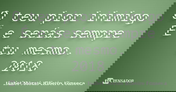 O teu pior inimigo É e serás sempre tu mesmo. 2018... Frase de Isabel Morais Ribeiro Fonseca.