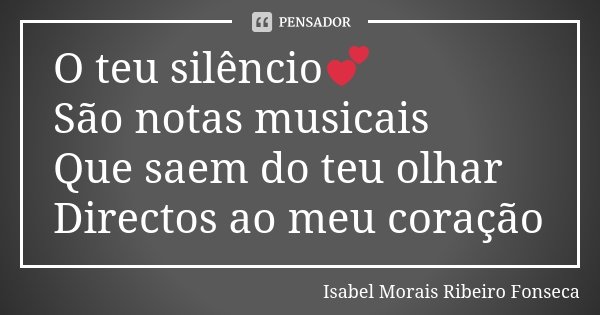 O teu silêncio💕 São notas musicais Que saem do teu olhar Directos ao meu coração... Frase de Isabel Morais Ribeiro Fonseca.