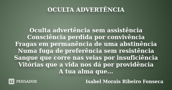 OCULTA ADVERTÊNCIA Oculta advertência sem assistência Consciência perdida por convivência Fragas em permanência de uma abstinência Numa fuga de preferência sem ... Frase de Isabel Morais Ribeiro Fonseca.