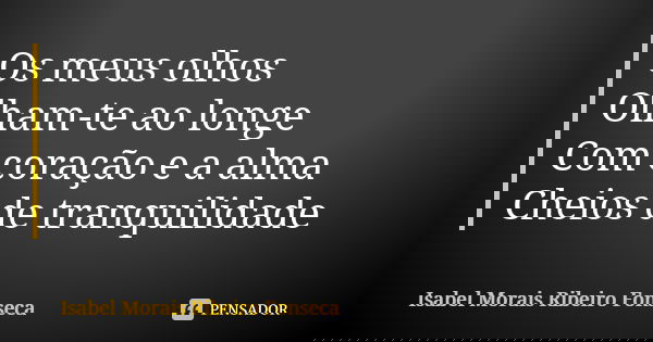 Os meus olhos Olham-te ao longe Com coração e a alma Cheios de tranquilidade... Frase de Isabel Morais Ribeiro Fonseca.