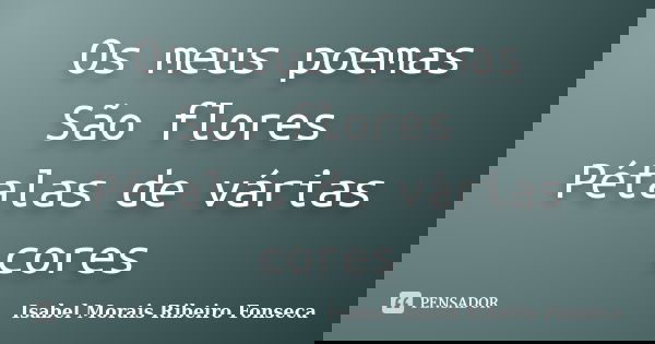 Os meus poemas São flores Pétalas de várias cores... Frase de Isabel Morais Ribeiro Fonseca.