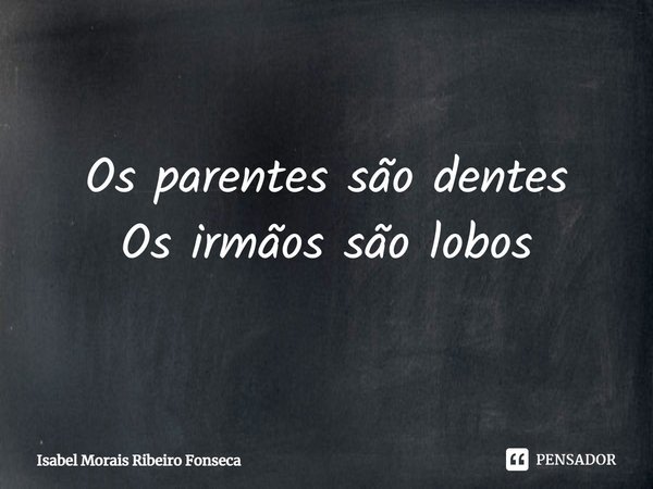 ⁠Os parentes são dentes Os irmãos são lobos... Frase de Isabel Morais Ribeiro Fonseca.