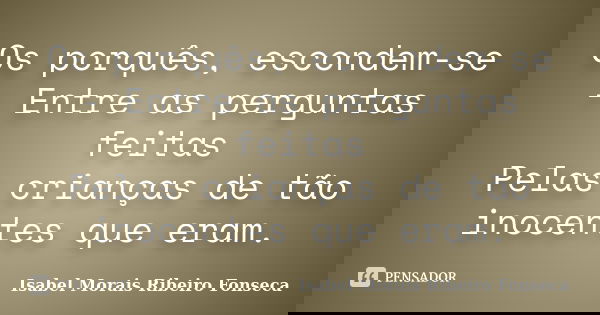 Os porquês, escondem-se - Entre as perguntas feitas Pelas crianças de tão inocentes que eram.... Frase de Isabel Morais Ribeiro Fonseca.