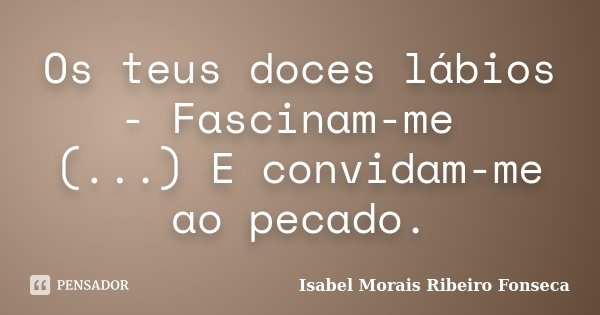 Os teus doces lábios - Fascinam-me (...) E convidam-me ao pecado.... Frase de Isabel Morais Ribeiro Fonseca.