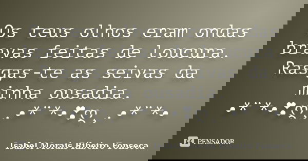 Os teus olhos eram ondas bravas feitas de loucura. Rasgas-te as seivas da minha ousadia. •*¨*•❣ღ¸.•*¨*•❣ღ¸.•*¨*•... Frase de Isabel Morais Ribeiro Fonseca.
