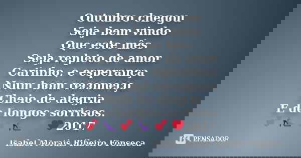Outubro chegou Seja bem vindo Que este mês Seja repleto de amor Carinho, e esperança Num bom recomeço Cheio de alegria E de longos sorrisos. 💕 👠 💕 👠 💕 ❤2017... Frase de Isabel Morais Ribeiro Fonseca.