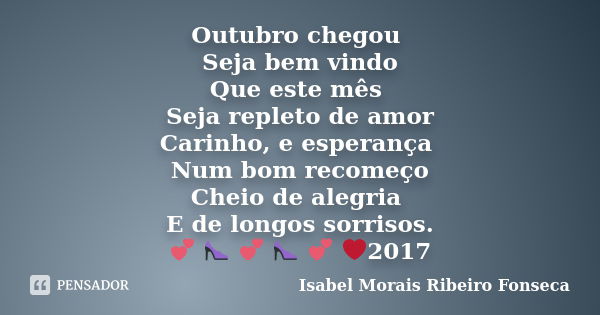 Outubro chegou Seja bem vindo Que este mês Seja repleto de amor Carinho, e esperança Num bom recomeço Cheio de alegria E de longos sorrisos. 💕 👠 💕 👠 💕 ❤2017... Frase de Isabel Morais Ribeiro Fonseca.