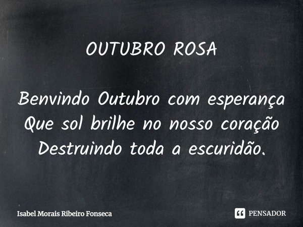 ⁠OUTUBRO ROSA Benvindo Outubro com esperança
Que sol brilhe no nosso coração
Destruindo toda a escuridão.... Frase de Isabel Morais Ribeiro Fonseca.