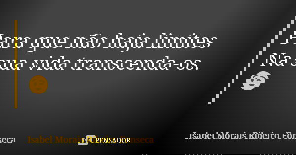 Para que não haja limites Na sua vida transcenda-os. 😉... Frase de Isabel Morais Ribeiro Fonseca.