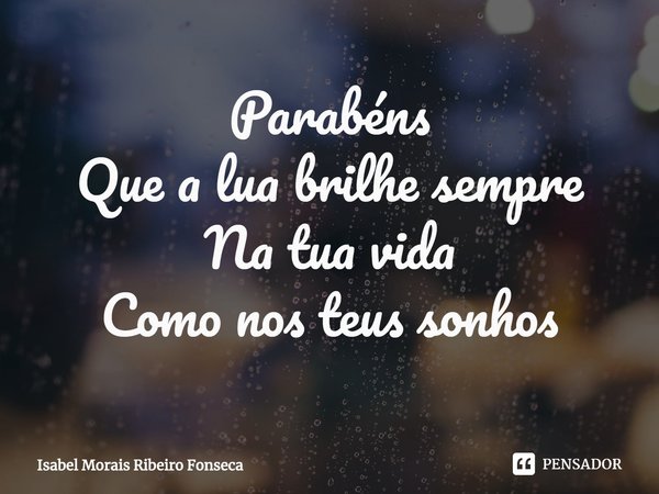 ⁠Parabéns
Que a lua brilhe sempre
Na tua vida
Como nos teus sonhos... Frase de Isabel Morais Ribeiro Fonseca.