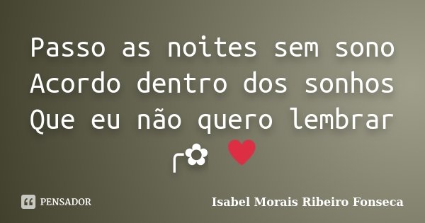 Passo as noites sem sono Acordo dentro dos sonhos Que eu não quero lembrar ╭✿ ♥... Frase de Isabel Morais Ribeiro Fonseca.