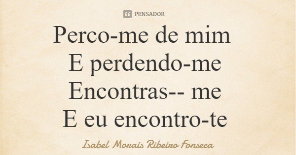 Perco-me de mim E perdendo-me Encontras-me E eu encontro-te... Frase de Isabel Morais Ribeiro Fonseca.
