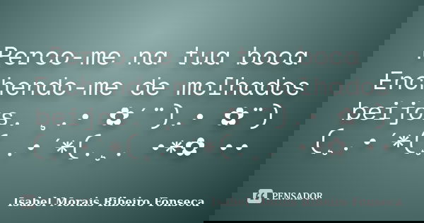 Perco-me na tua boca Enchendo-me de molhados beijos. ¸.• ✿´¨).• ✿¨) (¸.•´*(¸.•´*(.¸. •*✿ ••... Frase de Isabel Morais Ribeiro Fonseca.