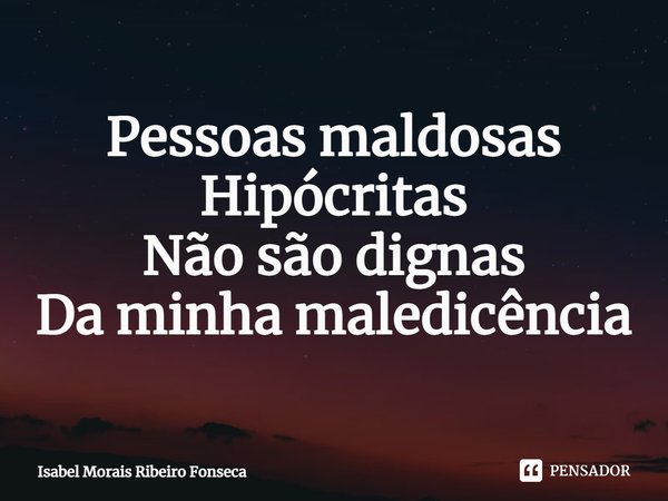 ⁠Pessoas maldosas
Hipócritas
Não são dignas
Da minha maledicência... Frase de Isabel Morais Ribeiro Fonseca.