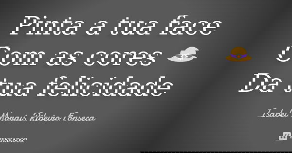 Pinta a tua face Com as cores 👒
Da tua felicidade... Frase de Isabel Morais Ribeiro Fonseca.