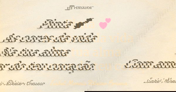 Pinta 💕 As cores da vida Na tua alma Com amor do teu coração.... Frase de Isabel Morais Ribeiro Fonseca.
