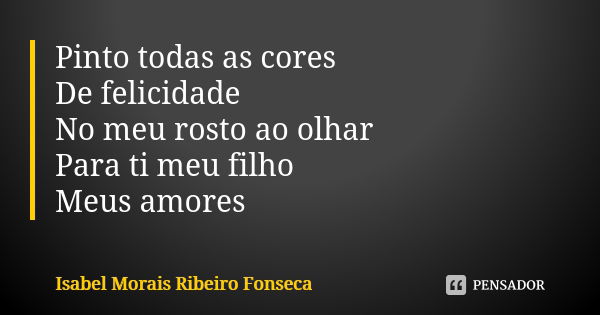 Pinto todas as cores De felicidade💕 No meu rosto ao olhar Para ti meu filho 🌹 Meus amores... Frase de Isabel Morais Ribeiro Fonseca.