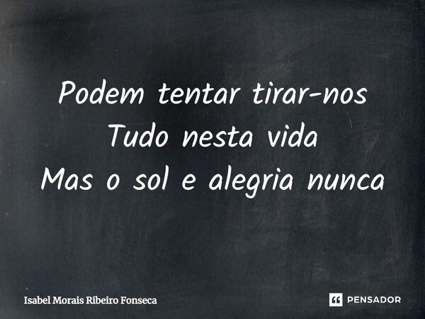⁠Podem tentar tirar-nos Tudo nesta vida Mas o sol e alegria nunca... Frase de Isabel Morais Ribeiro Fonseca.
