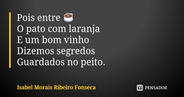 Pois entre ☕ O pato com laranja E um bom vinho Dizemos segredos Guardados no peito.... Frase de Isabel Morais Ribeiro Fonseca.