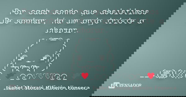 Por cada sonho que desistimos De sonhar, há um anjo triste a chorar. ╭＊⌒═⌒＊╮ (／／／＼＼＼) │♛ ‿ ♛│) (╰┬ღ─ღ┬ ) __.(▒)(░)_﻿♥_○○♡♡♡○○_♥... Frase de Isabel Morais Ribeiro Fonseca.