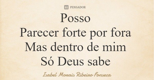 Posso Parecer forte por fora Mas dentro de mim Só Deus sabe... Frase de Isabel Morais Ribeiro Fonseca.
